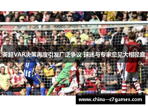 英超VAR决策再度引发广泛争议 球迷与专家意见大相径庭
