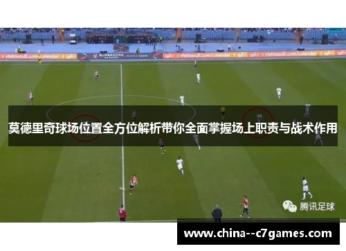 莫德里奇球场位置全方位解析带你全面掌握场上职责与战术作用