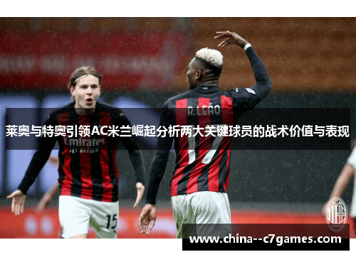 莱奥与特奥引领AC米兰崛起分析两大关键球员的战术价值与表现