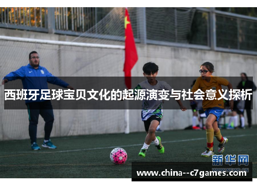 西班牙足球宝贝文化的起源演变与社会意义探析 西班牙足球宝贝文化的起源演变与社会意义探析