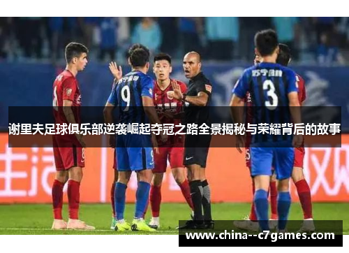 谢里夫足球俱乐部逆袭崛起夺冠之路全景揭秘与荣耀背后的故事