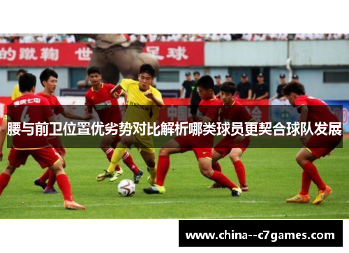 腰与前卫位置优劣势对比解析哪类球员更契合球队发展