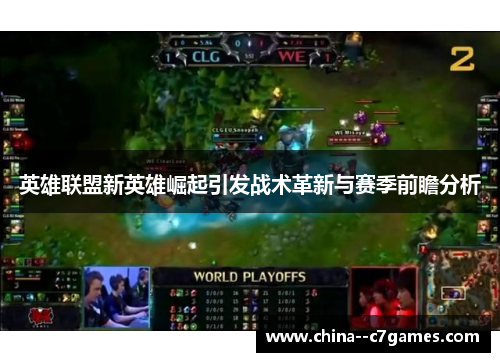 英雄联盟新英雄崛起引发战术革新与赛季前瞻分析