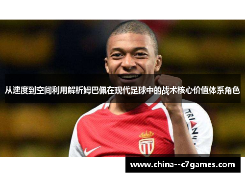 从速度到空间利用解析姆巴佩在现代足球中的战术核心价值体系角色 从速度到空间利用解析姆巴佩在现代足球中的战术核心价值体系角色
