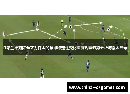 以哈兰德对阵尤文为样本的意甲稳定性变化深度观察趋势分析与战术启示