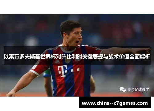 以莱万多夫斯基世界杯对阵比利时关键表现与战术价值全面解析