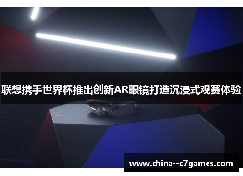 联想携手世界杯推出创新AR眼镜打造沉浸式观赛体验